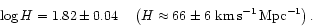 \begin{displaymath}\log H = 1.82 \pm 0.04 \ \ \ \left(H \approx 66 \pm 6~\rm km\,s^{-1}\,Mpc^{-1}\right).\end{displaymath}
