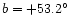 $ b
= +53.2^{\circ}$