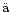 $\ddot{\rm a}$