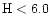 ${\rm H < 6.0}$