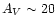 $A_V \sim 20$