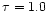 $\tau=1.0$