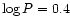 $\log P = 0.4$