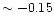 $\sim -0.15$