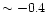 $\sim -0.4$