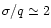 $\sigma/q \simeq 2$