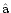 $\hat{\rm a}$