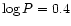 $\log P = 0.4$
