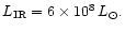 $L_{\rm IR}
= 6 \times 10^8 \, L_{\odot}.$