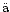 $\ddot{\rm a}$