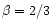 $\beta=2/3$