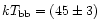 $kT_{\rm bb} = (45 \pm 3)$