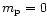 $m_{\rm p}=0$