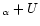 $_{\alpha}+U$