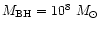 $M_{\rm BH} = 10^8 ~M_{\odot}$