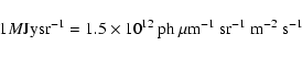 \begin{displaymath}1 M{\rm Jysr}^{-1} = 1.5 \times 10^{12}\: {\rm ph}~\mu {\rm m}^{-1}~{\rm sr}^{-1}~{\rm m}^{-2}~{\rm s}^{-1}
\end{displaymath}