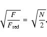\begin{displaymath}\sqrt{\frac{F}{F_{\rm red}}} = \sqrt{\frac{N}{2}},
\end{displaymath}