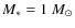 $M_*= 1~M_\odot$