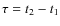 $\tau = t_2-t_1$