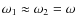 $\omega_1 \approx \omega_2 = \omega$