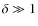 $\delta \gg 1$