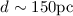 $d\sim 150 {\rm pc}$