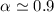 $\alpha \simeq 0.9$