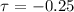 $\tau=-0.25$