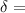 $\delta=$