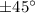 $\pm 45\degr$