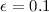 $\epsilon=0.1$