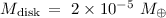 $M_{\rm disk}\,=~2\times 10^{-5}~M_{\oplus}$