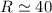 $R\simeq40$