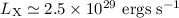 $L_{\rm X} \simeq 2.5 \times 10^{29}~{\rm ergs~s}^{-1}$