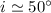 $i\simeq50^\circ$
