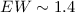 $EW \sim 1.4$