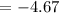 $=-4.67$