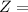 $Z =$