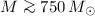 $M \ga 750 \, M_{\odot}$