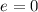 $e=0$