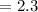 $=2.3$