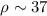 $\rho\sim 37$