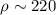 $\rho\sim 220$