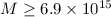 $M \ge 6.9 \times 10^{15}$