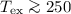 $T_{{\rm ex}}\ga 250$