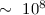 $\sim~10^8$