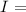 $I=$