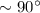 $\sim90^\circ$