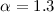 $\alpha = 1.3$