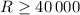 $R \ge 40\,000$